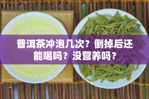 普洱茶冲泡几次？倒掉后还能喝吗？没营养吗？