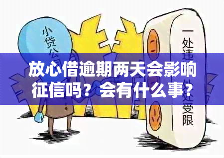 放心借逾期两天会影响吗？会有什么事？还能再借款吗？