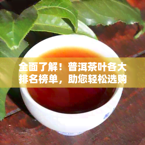 全面了解！普洱茶叶各大排名榜单，助您轻松选购优质茶叶