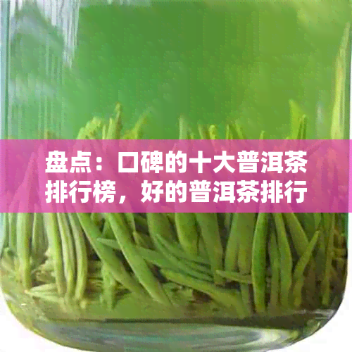 盘点：口碑的十大普洱茶排行榜，好的普洱茶排行