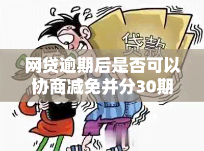 网贷逾期后是否可以协商减免并分30期还款？