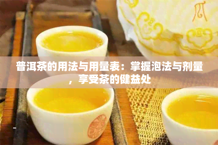 普洱茶的用法与用量表：掌握泡法与剂量，享受茶的健益处