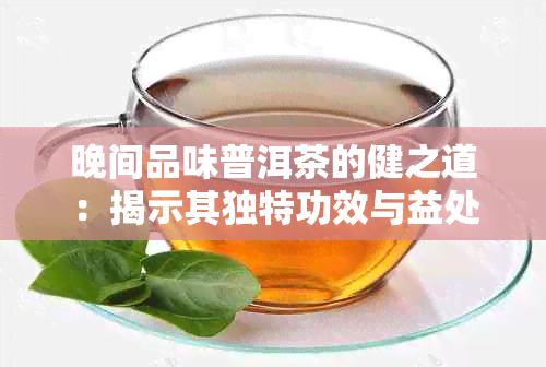 晚间品味普洱茶的健之道：揭示其独特功效与益处