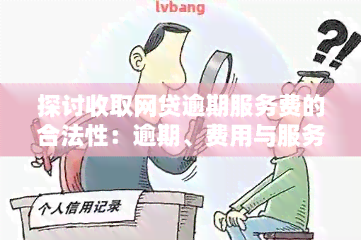 探讨收取网贷逾期服务费的合法性：逾期、费用与服务费的关系分析