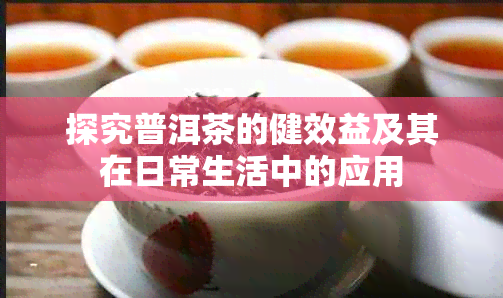 探究普洱茶的健效益及其在日常生活中的应用