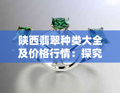 陕西翡翠种类大全及价格行情：探究原石品质与价值排行