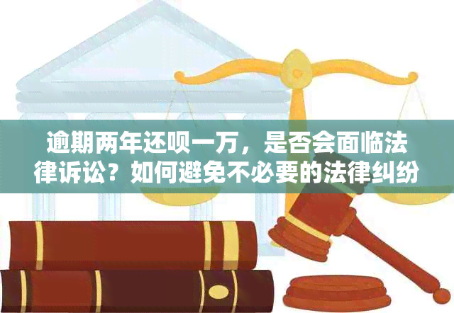 逾期两年还呗一万，是否会面临法律诉讼？如何避免不必要的法律纠纷？