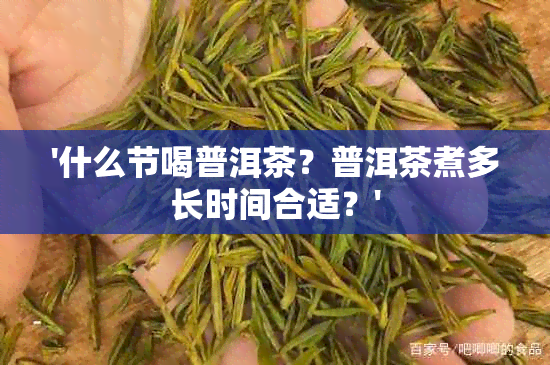 '什么节喝普洱茶？普洱茶煮多长时间合适？'