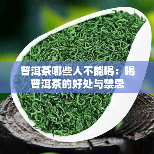 普洱茶哪些人不能喝：喝普洱茶的好处与禁忌