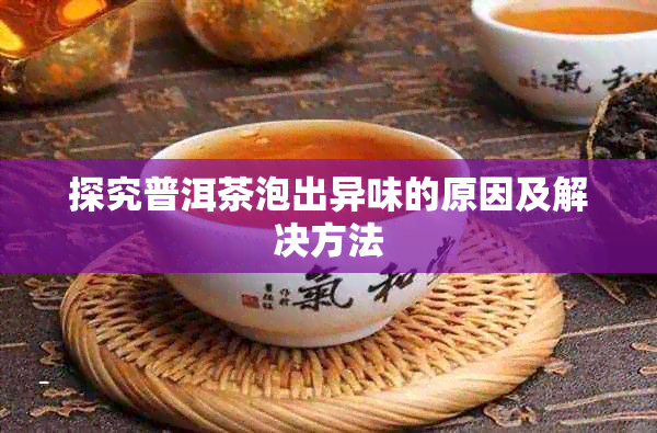 探究普洱茶泡出异味的原因及解决方法