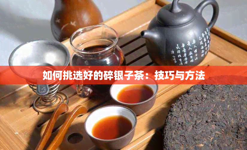 如何挑选好的碎银子茶：技巧与方法