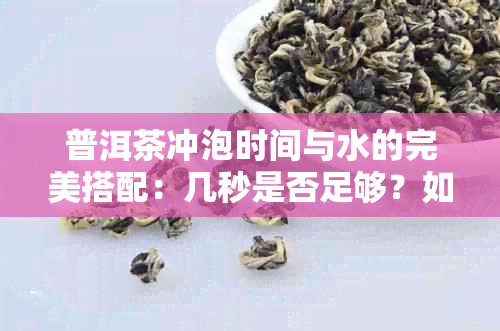 普洱茶冲泡时间与水的完美搭配：几秒是否足够？如何选择冲泡方法？