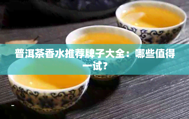 普洱茶香水推荐牌子大全：哪些值得一试？