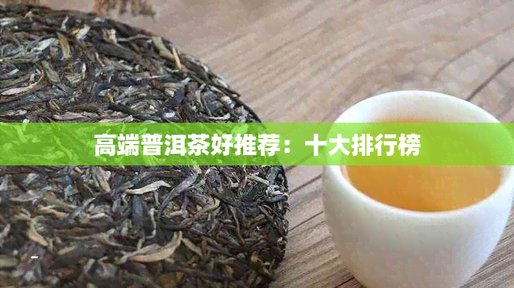 高端普洱茶好推荐：十大排行榜