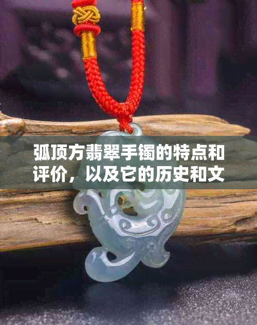 弧顶方翡翠手镯的特点和评价，以及它的历史和文化意义。