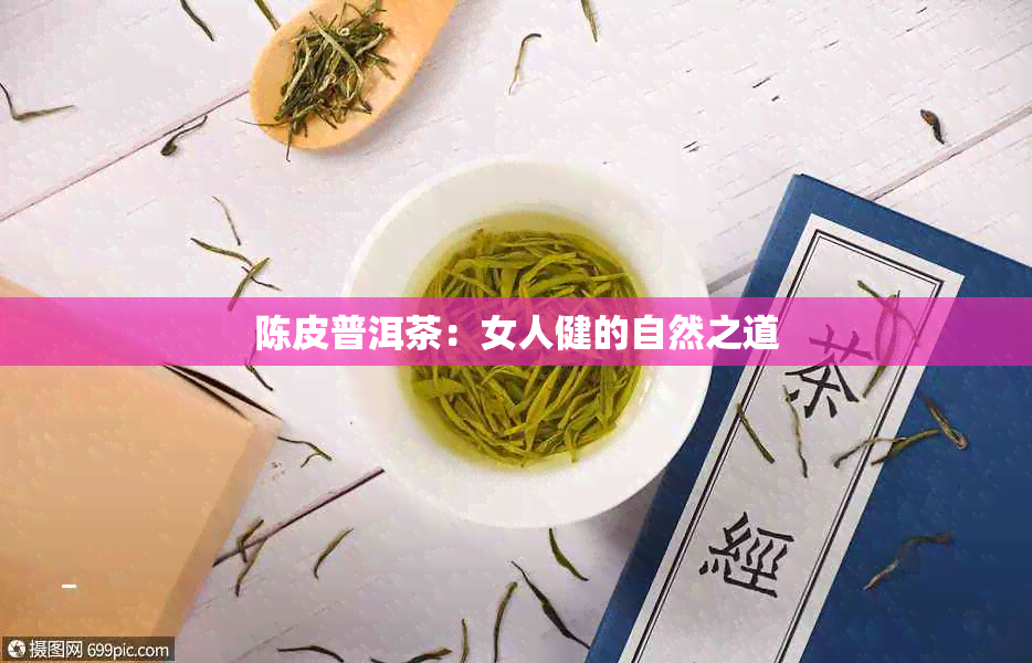 陈皮普洱茶：女人健的自然之道