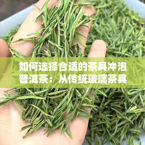 如何选择合适的茶具冲泡普洱茶：从传统玻璃茶具到云南特色紫砂器