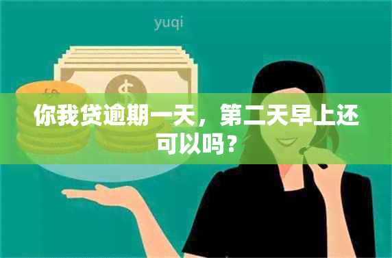 你我贷逾期一天，第二天早上还可以吗？