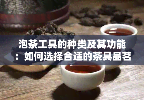 泡茶工具的种类及其功能：如何选择合适的茶具品茗