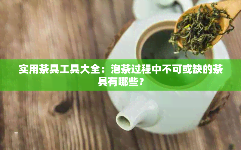 实用茶具工具大全：泡茶过程中不可或缺的茶具有哪些？