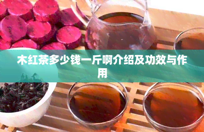 木红茶多少钱一斤啊介绍及功效与作用