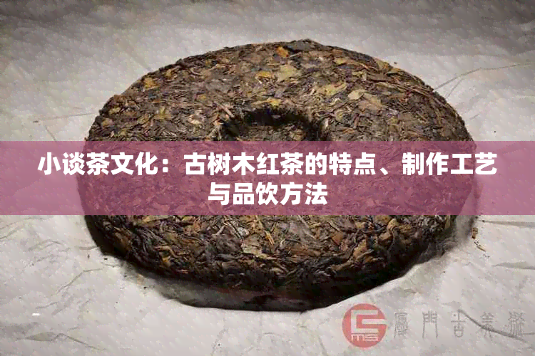 小谈茶文化：古树木红茶的特点、制作工艺与品饮方法