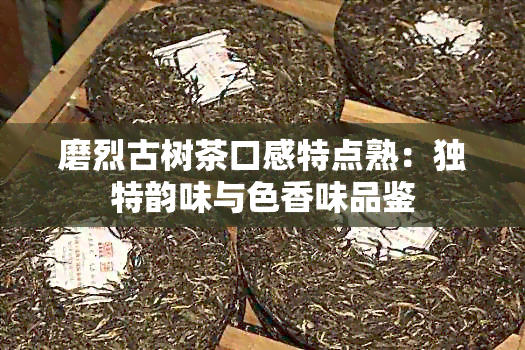 磨烈古树茶口感特点熟：独特韵味与色香味品鉴