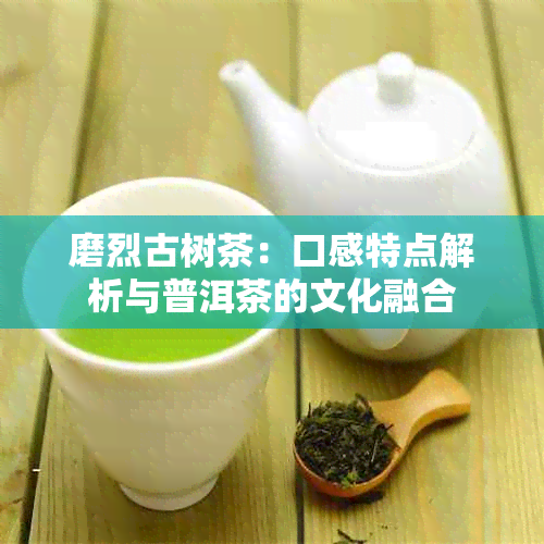 磨烈古树茶：口感特点解析与普洱茶的文化融合