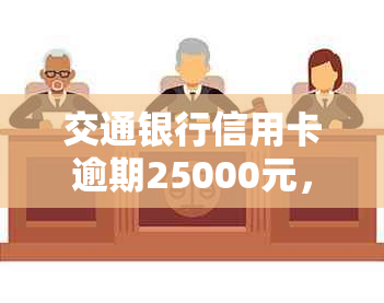 交通银行信用卡逾期25000元，一个半月未还款，如何处理？