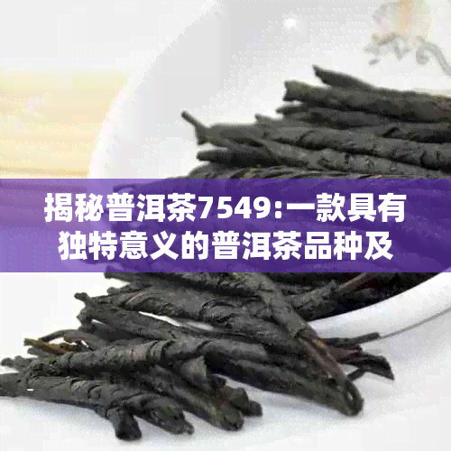 揭秘普洱茶7549:一款具有独特意义的普洱茶品种及其制作工艺解析