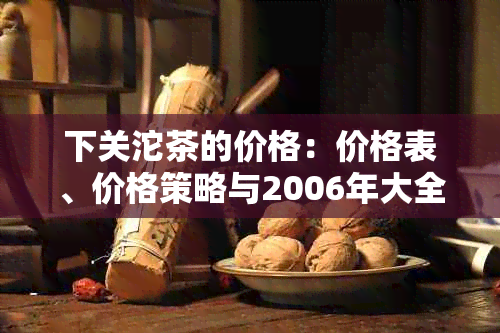 下关沱茶的价格：价格表、价格策略与2006年大全