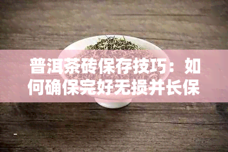 普洱茶砖保存技巧：如何确保完好无损并长保质期？