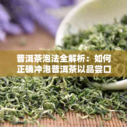 普洱茶泡法全解析：如何正确冲泡普洱茶以品尝口感？