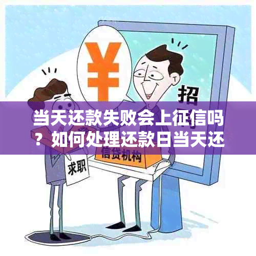 当天还款失败会上吗？如何处理还款日当天还款失败的情况？