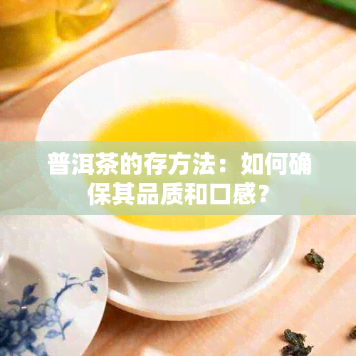 普洱茶的存方法：如何确保其品质和口感？