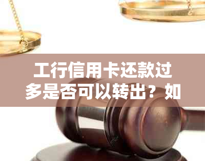 工行信用卡还款过多是否可以转出？如何操作？还款过多会产生什么后果？