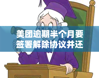 美团逾期半个月要签署解除协议并还全款，如何处理？