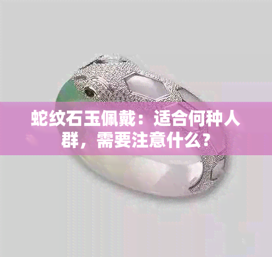 蛇纹石玉佩戴：适合何种人群，需要注意什么？