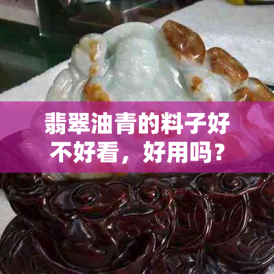 翡翠油青的料子好不好看，好用吗？