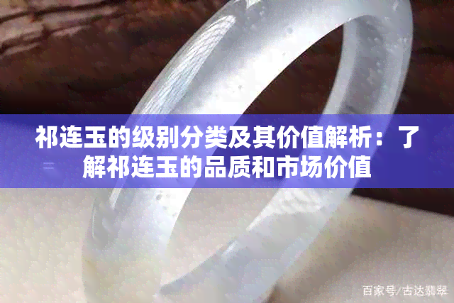 祁连玉的级别分类及其价值解析：了解祁连玉的品质和市场价值