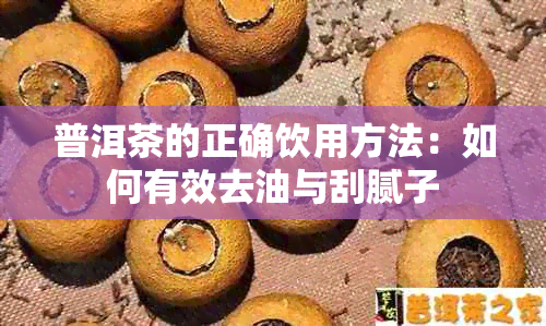 普洱茶的正确饮用方法：如何有效去油与刮腻子