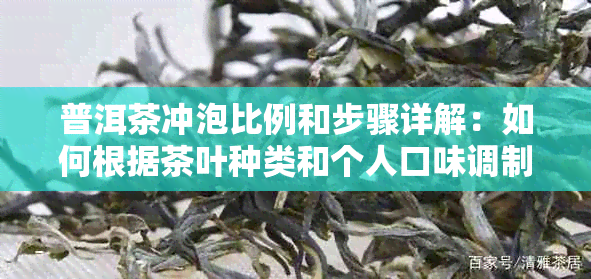 普洱茶冲泡比例和步骤详解：如何根据茶叶种类和个人口味调制口感