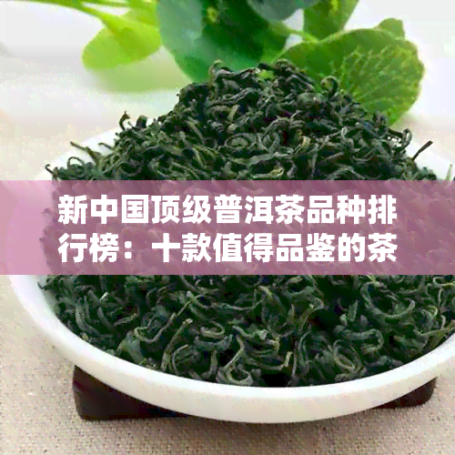 新中国顶级普洱茶品种排行榜：十款值得品鉴的茶叶上榜