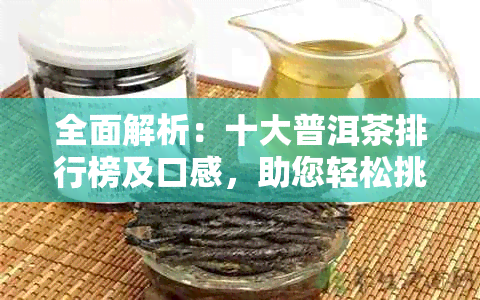 全面解析：十大普洱茶排行榜及口感，助您轻松挑选最适合您的茶叶