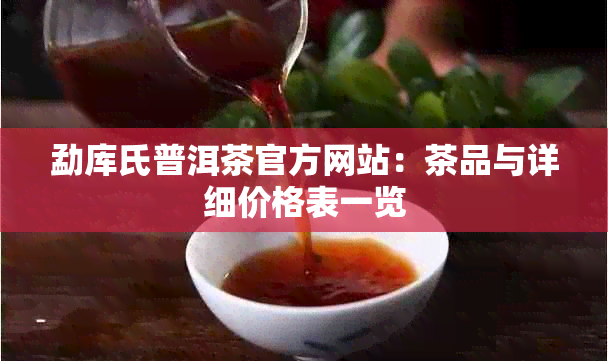 勐库氏普洱茶官方网站：茶品与详细价格表一览