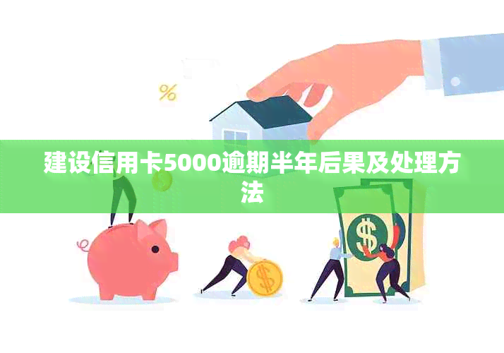 建设信用卡5000逾期半年后果及处理方法