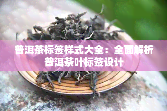 普洱茶标签样式大全：全面解析普洱茶叶标签设计