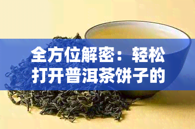 全方位解密：轻松打开普洱茶饼子的正确方法与注意事项