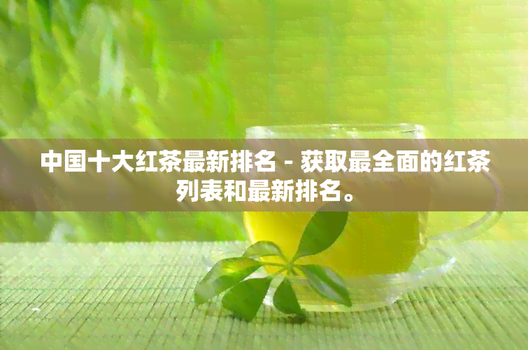 中国十大红茶最新排名 - 获取最全面的红茶列表和最新排名。