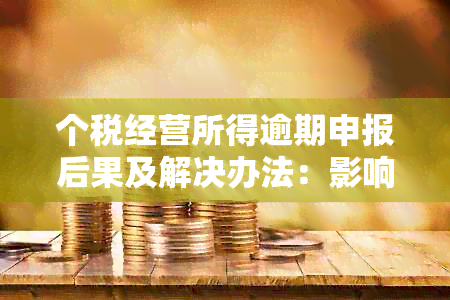 个税经营所得逾期申报后果及解决办法：影响、应对措与注意事项全面解析